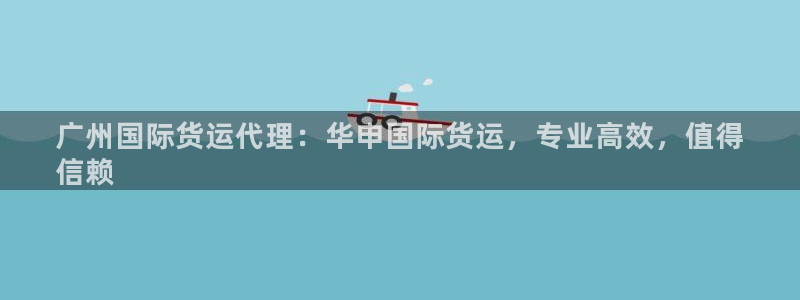 尊龙凯时为什么不封：广州国际货运代理：华申国际货运，专业