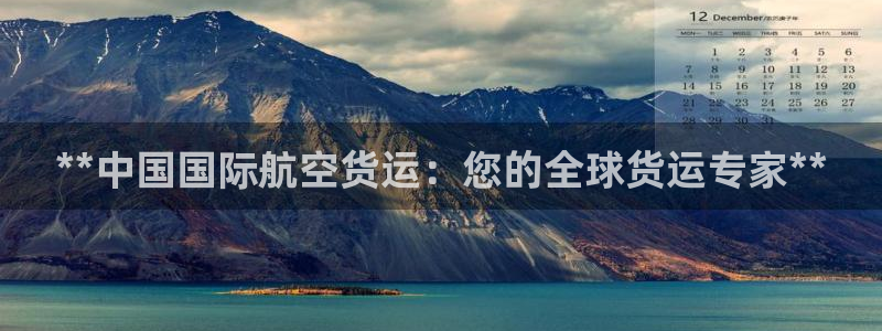 尊龙凯时返现：**中国国际航空货运：您的全球货运专家**