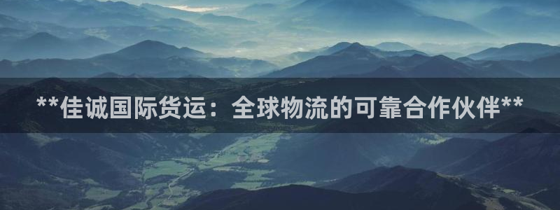 尊龙d88手机app免费下载：**佳诚国际货运：全球物流