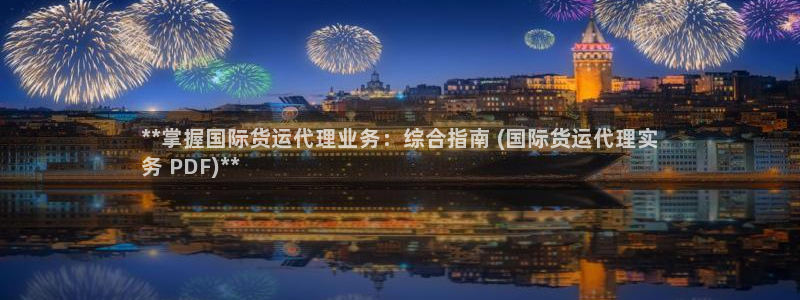 尊龙凯时始人生就是博：**掌握国际货运代理业务：综合指南