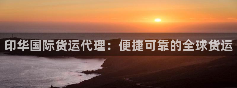 尊龙网址苹果版下载：印华国际货运代理：便捷可靠的全球货运