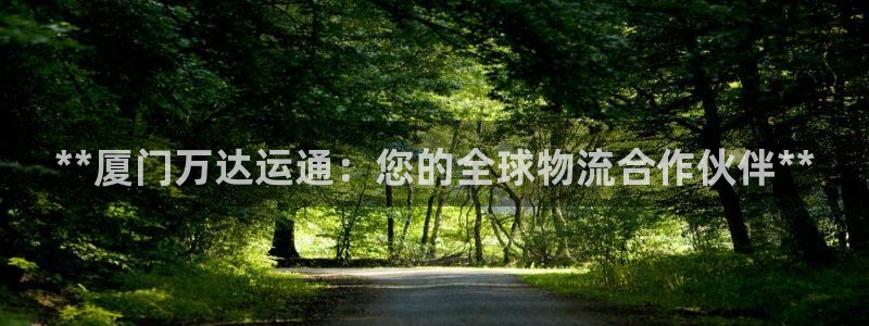 尊龙下载推荐网站：**厦门万达运通：您的全球物流合作伙伴