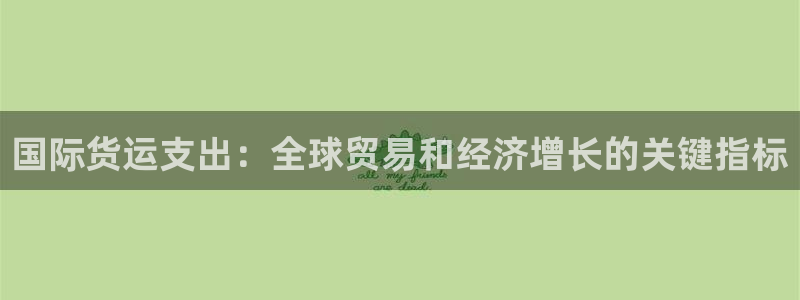 尊龙服饰有限公司地址：国际货运支出：全球贸易和经济增长的