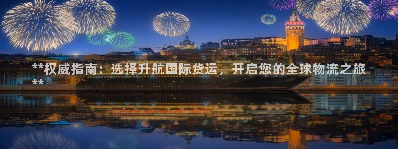 尊龙d88官网登录苹果版下载：**权威指南：选择升航国际