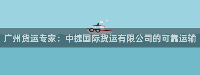尊龙人生就是博管网：广州货运专家：中捷国际货运有限公司的