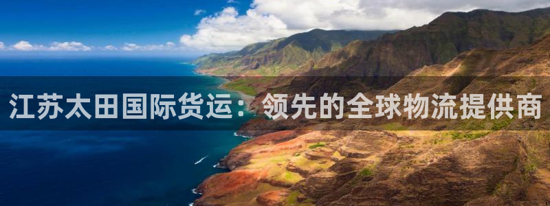 尊龙凯时链接：江苏太田国际货运：领先的全球物流提供商
