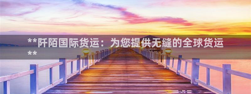 尊龙凯时不朽情缘：**阡陌国际货运：为您提供无缝的全球货