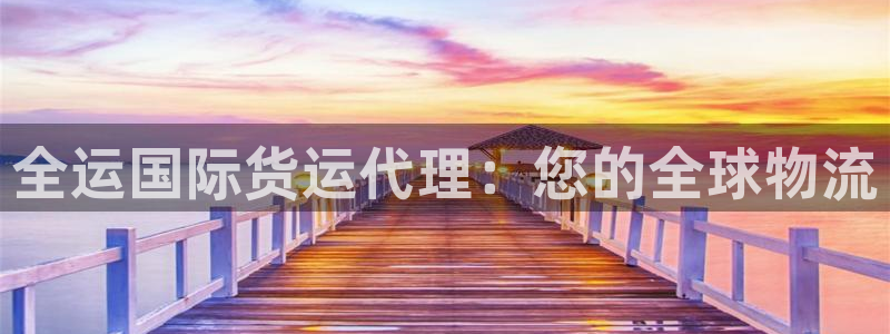 尊龙棋牌软件有挂吗：全运国际货运代理：您的全球物流