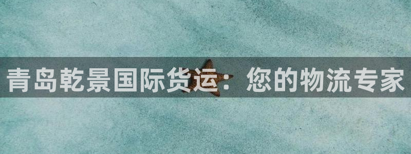 尊龙实业：青岛乾景国际货运：您的物流专家