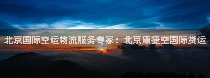 尊龙游戏中心：北京国际空运物流服务专家：北京康捷空国际货