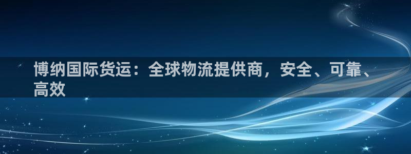 尊龙凯时官网：博纳国际货运：全球物流提供商，安全、可靠、