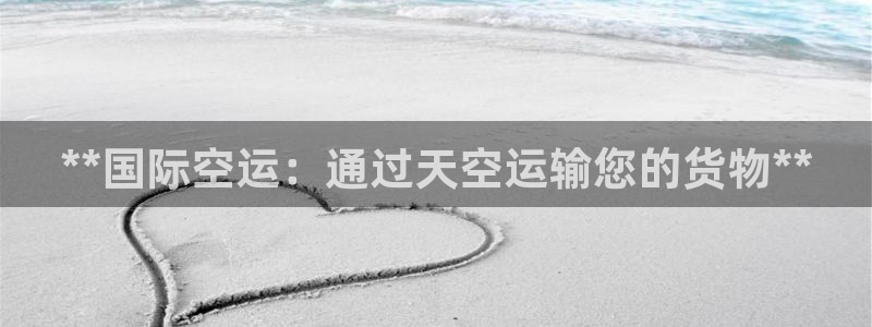 尊龙凯时取款不成功：**国际空运：通过天空运输您的货物*