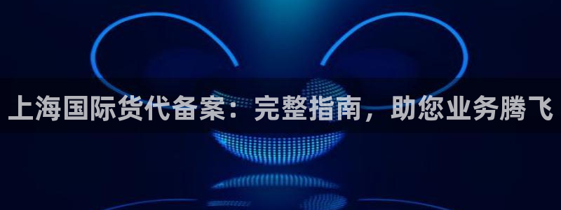 尊龙网址是选访问zd207：上海国际货代备案：完整指南，