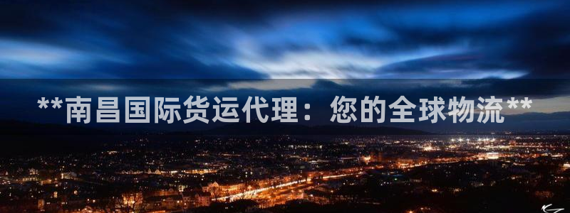 尊龙凯时有封银行卡的吗：**南昌国际货运代理：您的全球物