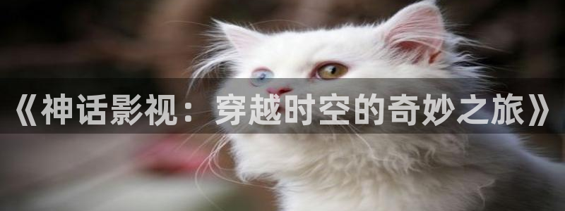 av老司机影院：《神话影视：穿越时空的奇妙之旅》